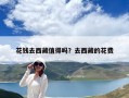 花錢去西藏值得嗎？去西藏的花費