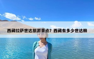 西藏拉薩世達旅游景點？西藏有多少世達賴
