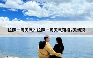 拉薩一周天氣？拉薩一周天氣預報7天情況