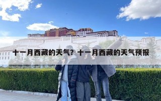 十一月西藏的天氣？十一月西藏的天氣預(yù)報