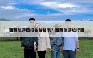 西藏旅游團報名價格表？西藏旅游旅行團