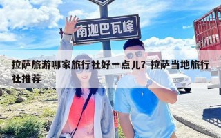 拉薩旅游哪家旅行社好一點兒？拉薩當?shù)芈眯猩缤扑]