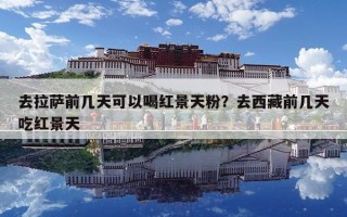 去拉薩前幾天可以喝紅景天粉？去西藏前幾天吃紅景天