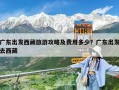 廣東出發(fā)西藏旅游攻略及費用多少？廣東出發(fā)去西藏