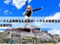 一個人去西藏怎么去最好？一個人去西藏怎么去最好玩