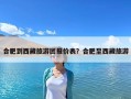 合肥到西藏旅游團報價表？合肥至西藏旅游