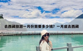 去西藏旅游一月份需要多少錢？一月底去西藏
