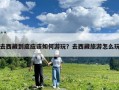去西藏到底應該如何游玩？去西藏旅游怎么玩