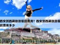 西安到西藏旅游報團費用？西安到西藏旅游報團費用多少