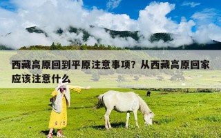 西藏高原回到平原注意事項？從西藏高原回家應該注意什么