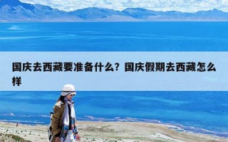 國慶去西藏要準備什么？國慶假期去西藏怎么樣