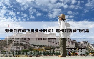 鄭州到西藏飛機多長時間？鄭州到西藏飛機票