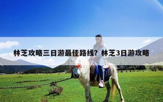 林芝攻略三日游最佳路線？林芝3日游攻略