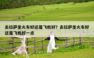 去拉薩坐火車好還是飛機好？去拉薩坐火車好還是飛機好一點