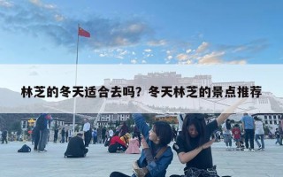 林芝的冬天適合去嗎？冬天林芝的景點推薦