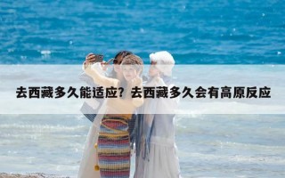 去西藏多久能適應(yīng)？去西藏多久會(huì)有高原反應(yīng)