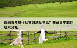 西藏青年旅行社官網地址電話？西藏青年旅行社六分社