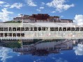 組團去西藏旅游注意事項？組團去西藏旅游注意事項有哪些