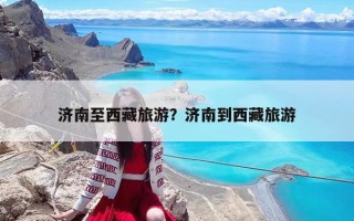 濟南至西藏旅游？濟南到西藏旅游