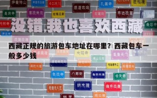 西藏正規的旅游包車地址在哪里？西藏包車一般多少錢