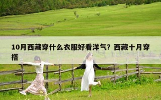 10月西藏穿什么衣服好看洋氣？西藏十月穿搭