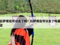拉薩現在可以去了嗎？拉薩現在可以去了嗎最近