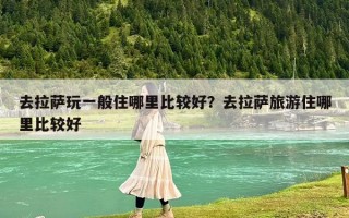 去拉薩玩一般住哪里比較好？去拉薩旅游住哪里比較好