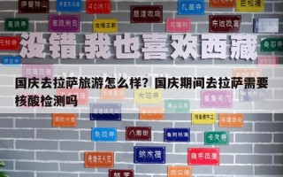 國慶去拉薩旅游怎么樣？國慶期間去拉薩需要核酸檢測嗎