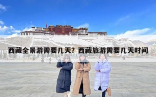 西藏全景游需要幾天？西藏旅游需要幾天時(shí)間