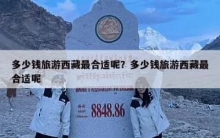 多少錢旅游西藏最合適呢？多少錢旅游西藏最合適呢