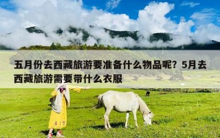 五月份去西藏旅游要準備什么物品呢？5月去西藏旅游需要帶什么衣服