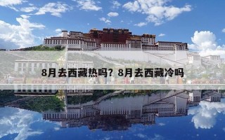 8月去西藏?zé)釂幔?月去西藏冷嗎 8月去西藏?zé)釂幔?月去西藏冷嗎