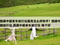 西藏中國青年旅行社服務怎么樣知乎？西藏中國旅行社 西藏中國青年旅行社 哪個好