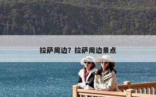 拉薩周邊？拉薩周邊景點