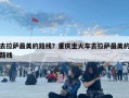 去拉薩最美的路線？重慶坐火車去拉薩最美的路線