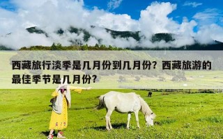西藏旅行淡季是幾月份到幾月份？西藏旅游的最佳季節(jié)是幾月份?