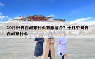 10月份去西藏穿什么衣服適合？十月中旬去西藏穿什么