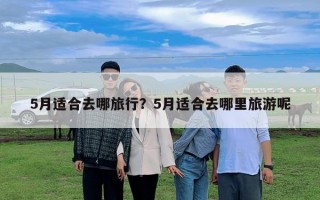 5月適合去哪旅行？5月適合去哪里旅游呢