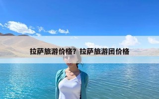 拉薩旅游價格？拉薩旅游團價格