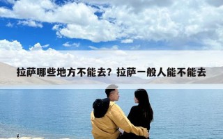 拉薩哪些地方不能去？拉薩一般人能不能去
