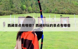 西藏景點有哪些？西藏好玩的景點有哪些