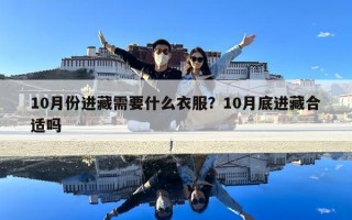 10月份進(jìn)藏需要什么衣服？10月底進(jìn)藏合適嗎