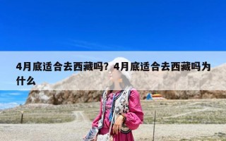 4月底適合去西藏嗎？4月底適合去西藏嗎為什么
