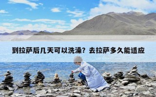 到拉薩后幾天可以洗澡？去拉薩多久能適應
