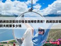西藏旅游報團價格包括哪些費用？西藏旅游報團大概要多少錢