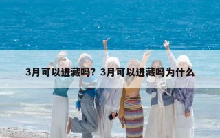 3月可以進藏嗎？3月可以進藏嗎為什么