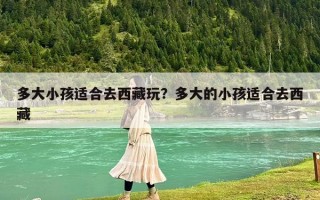 多大小孩適合去西藏玩？多大的小孩適合去西藏