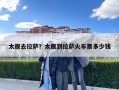 太原去拉薩？太原到拉薩火車票多少錢