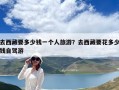 去西藏要多少錢一個人旅游？去西藏要花多少錢自駕游