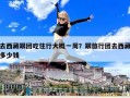 去西藏跟團(tuán)吃住行大概一周？跟旅行團(tuán)去西藏多少錢
